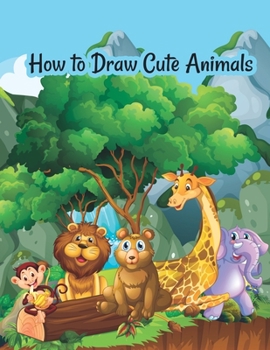 Paperback How to draw cute animals: A Fun and Simple Step-by-Step Drawing and Activity Book for Kids to Learn to Draw Cute Animals Book