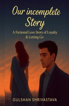OUR INCOMPLETE STORY: A Fictional Love Story of Loyalty & Letting Go