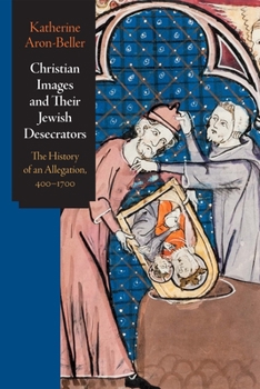 Hardcover Christian Images and Their Jewish Desecrators: The History of an Allegation, 400-1700 Book