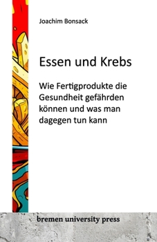 Essen und Krebs: Wie Fertigprodukte die Gesundheit gefährden können und was man dagegen tun kann (German Edition)