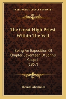 Paperback The Great High Priest Within The Veil: Being An Exposition Of Chapter Seventeen Of John's Gospel (1857) Book