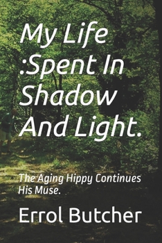 Paperback My Life: Spent In Shadow And Light.: The Aging Hippy Continues His Muse. Book