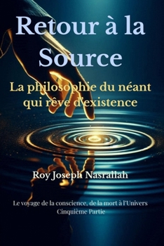 Retour à la Source: La philosophie du néant qui rêve d’existence (Le voyage de la conscience, de la mort vers l’univers) (French Edition)