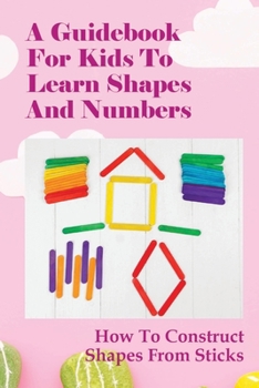 Paperback A Guidebook For Kids To Learn Shapes And Numbers: How To Construct Shapes From Sticks: Shape Activities For Preschoolers Book