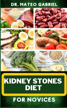 Paperback Kidney Stones Diet for Novices: Enriched Recipes, Foods, Meal Plan & Procedures For Kidney Health, Recovery, Healing, Wellness, Nourishment, Optimal W Book