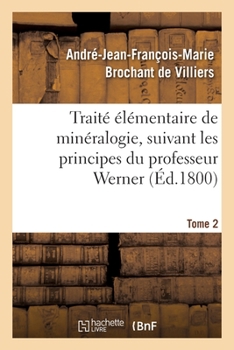 Paperback Traité Élémentaire de Minéralogie, Suivant Les Principes Du Professeur Werner. Tome 2 [French] Book