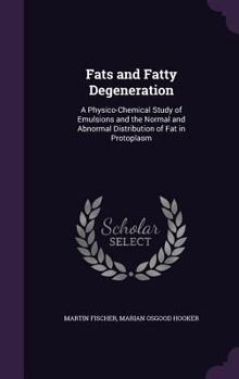 Hardcover Fats and Fatty Degeneration: A Physico-Chemical Study of Emulsions and the Normal and Abnormal Distribution of Fat in Protoplasm Book