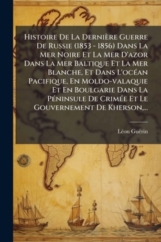 Paperback Histoire De La Dernière Guerre De Russie (1853 - 1856) Dans La Mer Noire Et La Mer D'azor Dans La Mer Baltique Et La Mer Blanche, Et Dans L'océan Paci [French] Book