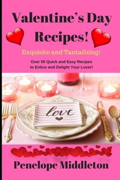 Paperback Valentine's Day Recipes! Exquisite and Tantalizing!: Over 50 Quick and Easy Recipes to Entice and Delight Your Lover! Book