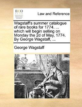 Paperback Wagstaff's summer catalogue of rare books for 1774. ... which will begin selling on Monday the 2d of May, 1774. By George Wagstaff, ... Book