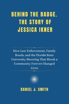 Paperback Behind the Badge. The Story of Jessica Ikner: How Law Enforcement, Family Bonds, and the Florida State University Shooting That Shook a Community Fore Book