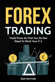 Paperback Forex Trading: Trade Forex So That You Do Not Need To Work Your 9-5 Book