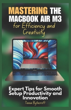 Paperback Mastering the MacBook Air M3 for Efficiency and Creativity: Expert Tips for Smooth Setup Productivity and Innovation Book
