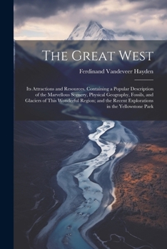 Paperback The Great West: Its Attractions and Resources. Containing a Popular Description of the Marvellous Scenery, Physical Geography, Fossils Book