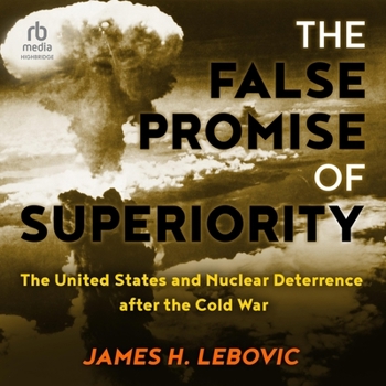 The False Promise of Superiority: The United States and Nuclear Deterrence After the Cold War