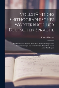 Vollständiges Orthographisches Wörterbuch Der Deutschen Sprache: Mit Zahlreichen Kurzen Wort- Und Sacherklarungen Und Verdeutschungen Der Fremdworter, Nach Den Neuen Amtlichen Regeln