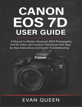 Paperback Canon EOS 7d User Guide: A Manual to Master Advanced DSLR Photography, Full HD Video, and Creative Techniques with Step-by-Step Instructions and Exper Book
