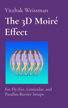 Hardcover The 3D Moiré Effect: for Fly-Eye, Lenticular, and Parallax-Barrier Setups Book