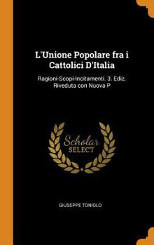 L'Unione Popolare Fra I Cattolici d'Italia: Ragioni-Scopi-Incitamenti. 3. Ediz. Riveduta Con Nuova P