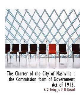 Paperback The Charter of the City of Nashville: The Commission Form of Government Act of 1913. Book