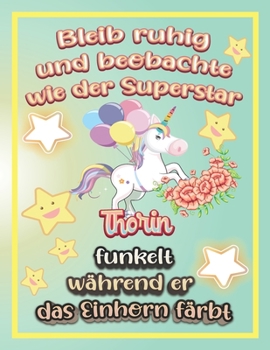 Bleib ruhig und beobachte wie Superstar Thorin funkelt während sie das Einhorn färbt: Geschenkidee für Thorin (German Edition)