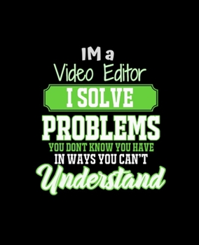 IM A VIDEO EDITOR I SOLVE PROBLEMS YOU DON'T KNOW YOU HAVE IN WAYS YOU CAN'T UNDERSTAND: College Ruled Lined Notebook | 120 Pages Perfect Funny Gift keepsake Journal, Diary