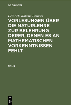 Hardcover Heinrich Wilhelm Brandes: Vorlesungen Über Die Naturlehre Zur Belehrung Derer, Denen Es an Mathematischen Vorkenntnissen Fehlt. Teil 3 [German] Book