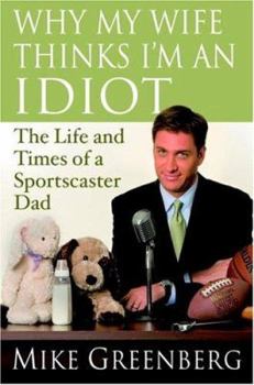 Hardcover Why My Wife Thinks I'm an Idiot: The Life and Times of a Sportscaster Dad Book