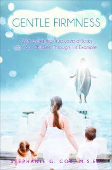 Paperback Gentle Firmness: Conveying the True Love of Jesus to Your Children Through His Example Book