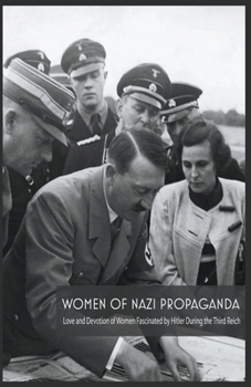 Paperback Women Of Nazi Propaganda Love and Devotion of Women Fascinated by Hitler During the Third Reich Book