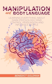 Manipulation and Body Language: Learning Everything About Dark psychology, Mind Control, Persuasion and Influence People