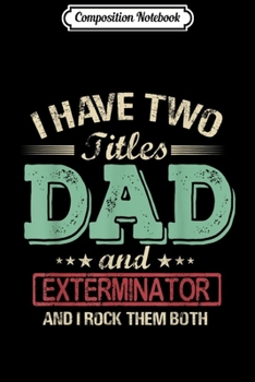 Paperback Composition Notebook: Mens I have two titles Dad and Exterminator rock them both Journal/Notebook Blank Lined Ruled 6x9 100 Pages Book
