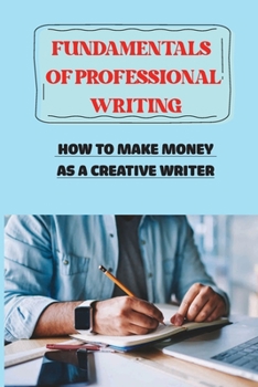 Fundamentals Of Professional Writing: How To Make Money As A Creative Writer: Freelance Writer