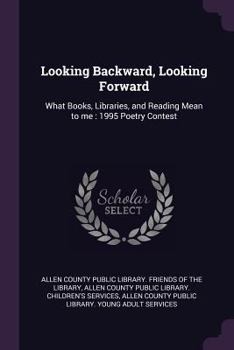 Looking backward, looking forward: what books, libraries, and reading mean to me : 1995 poetry contest