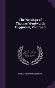Hardcover The Writings of Thomas Wentworth Higginson, Volume 3 Book