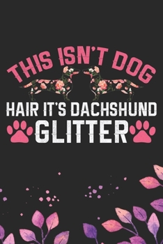 This Isn't Dog Hair It's Dachshund Glitter: Cool Dachshund Dog Journal Notebook - Dachshund Puppy Lover Gifts – Funny Dachshund Dog Notebook - ... Dachshund Dad & Mom Gifts. 6 x 9 in 120 pages