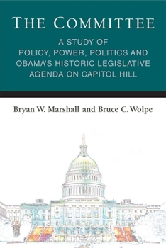 The Committee: A Study of Policy, Power, Politics and Obama's Historic Legislative Agenda on Capitol Hill