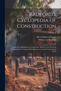 Paperback Radford's Cyclopedia of Construction; Carpentry, Building and Architecture. Based on the Practical Experience of a Large Staff of Experts in Actual Co Book