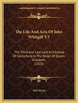 Paperback The Life And Acts Of John Whitgift V3: The Third And Last Lord Archbishop Of Canterbury In The Reign Of Queen Elizabeth (1822) Book