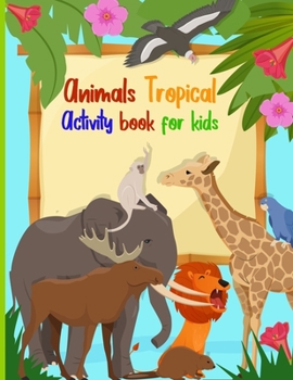 Paperback Animals Tropical Activity Book for Kids: Coloring, Word Search, Mazes, Dot to Dot Is Fun to Your Young Learner Boys and Girls Will Love Tropical Anima Book