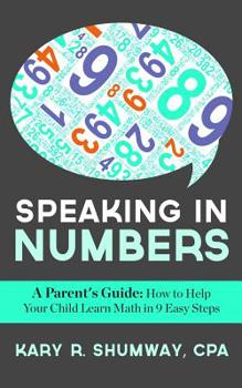 Speaking in Numbers: A Parent's Guide: How to Help Your Child Learn Math in 9 Easy Steps