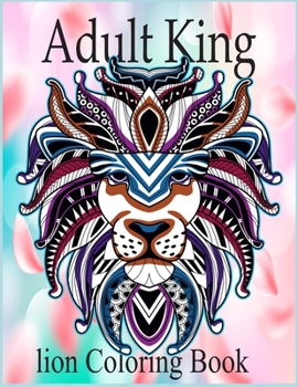 Paperback Adult king Lion Coloring Book: An Adult Coloring Book Of 50 Lions in a Range of Styles and Ornate Patterns (Animal Coloring Books for Adults) Book