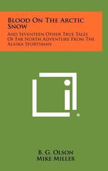 Blood on the Arctic Snow: True Tales of Far North Adventure from the Alaska Sportsman