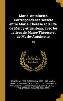 Marie-Antoinette. Correspondance secr�te entre Marie-Th�r�se et le Cte. de Mercy-Argenteau, avec les lettres de Marie-Th�r�se et de Marie-Antoinette;: 03
