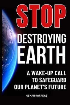 Stop Destroying Earth: A Wake-Up Call to Safeguard Our Planet's Future (Research and Reference Series)