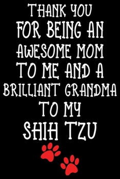 Thank You For Being An Awesome Mom To Me And A Brilliant Grandma To My Shih Tzu: Funny Shih Tzu lined journal gifts For Mom. Best Dog Mom Lined ... Shih Tzu. Cute Shih Tzu Lined Journal Gifts.