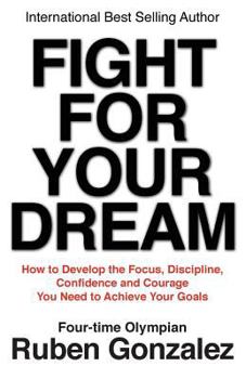 Paperback Fight for Your Dream: How to Develop the Focus, Discipline, Confidence and Courage You Need to Achieve Your Goals Book