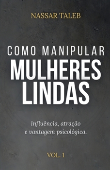 Como manipular mulheres lindas: Influência, atração e vantagem psicológica. (Portuguese Edition)