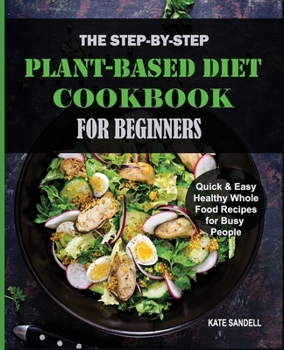 Paperback The Step-by-Step Plant-Based Diet Cookbook for Beginners: Quick & Easy Healthy Whole Food Recipes for Busy People Book