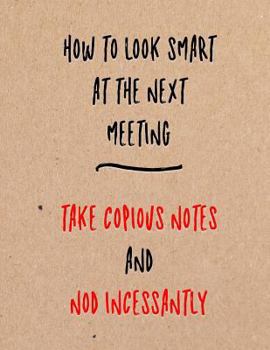 Paperback How to Look Smart at the Next Meeting Take Copious Notes and Nod Incessantly: Funny Coworker, Work and Meeting Notebook Book